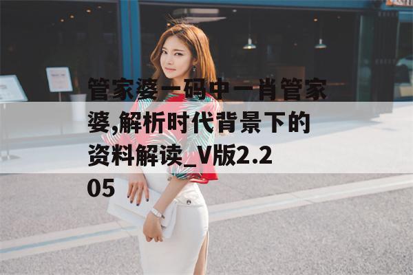 管家婆一码中一肖管家婆,解析时代背景下的资料解读_V版2.205