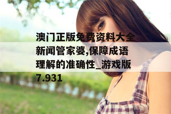 澳门正版免费资料大全新闻管家婆,保障成语理解的准确性_游戏版7.931