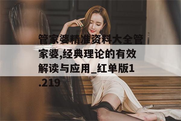 管家婆精准资料大全管家婆,经典理论的有效解读与应用_红单版1.219