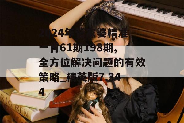 2024年管家婆精准一肖61期198期,全方位解决问题的有效策略_精英版7.344