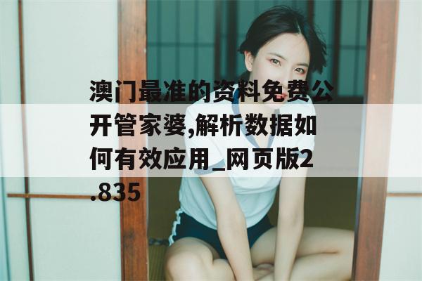 澳门最准的资料免费公开管家婆,解析数据如何有效应用_网页版2.835