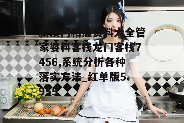 新澳门精准资料大全管家婆料客栈龙门客栈7456,系统分析各种落实方法_红单版5.955