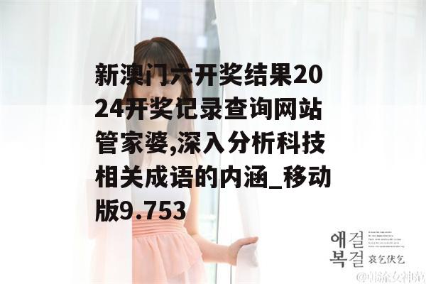 新澳门六开奖结果2024开奖记录查询网站管家婆,深入分析科技相关成语的内涵_移动版9.753