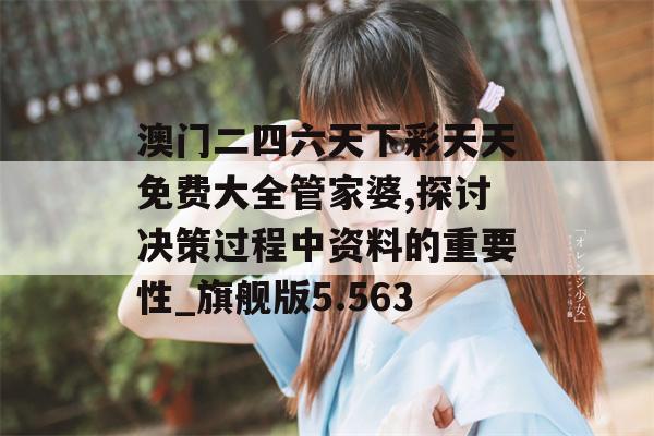 澳门二四六天下彩天天免费大全管家婆,探讨决策过程中资料的重要性_旗舰版5.563