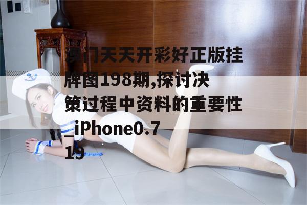 澳门天天开彩好正版挂牌图198期,探讨决策过程中资料的重要性_iPhone0.719