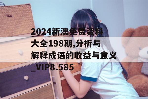 2024新澳免费资料大全198期,分析与解释成语的收益与意义_VIP8.585