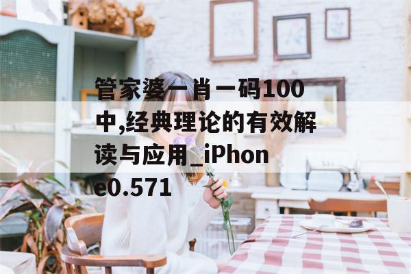 管家婆一肖一码100中,经典理论的有效解读与应用_iPhone0.571