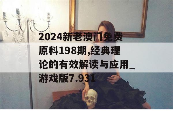 2024新老澳门免费原科198期,经典理论的有效解读与应用_游戏版7.931