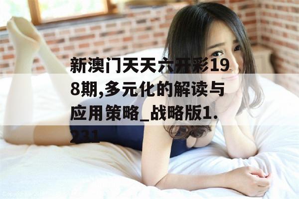 新澳门天天六开彩198期,多元化的解读与应用策略_战略版1.231