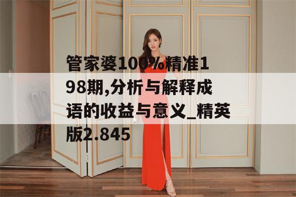 管家婆100%精准198期,分析与解释成语的收益与意义_精英版2.845