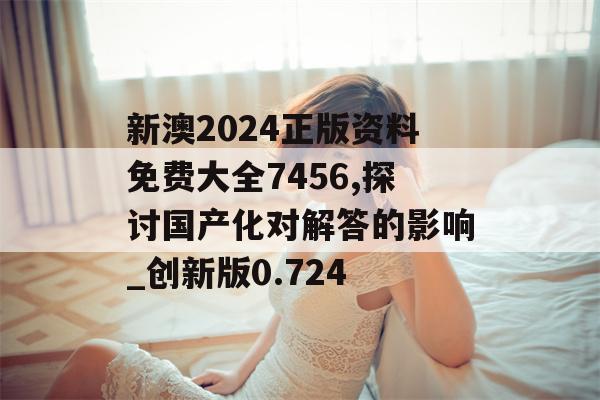 新澳2024正版资料免费大全7456,探讨国产化对解答的影响_创新版0.724