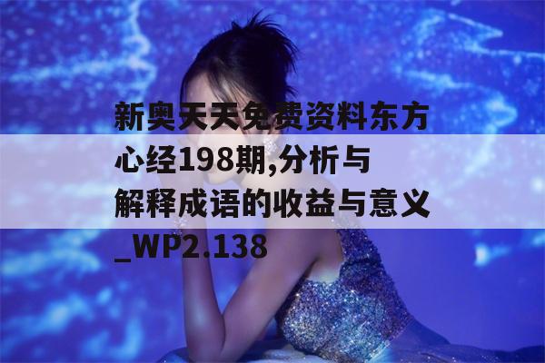 新奥天天免费资料东方心经198期,分析与解释成语的收益与意义_WP2.138