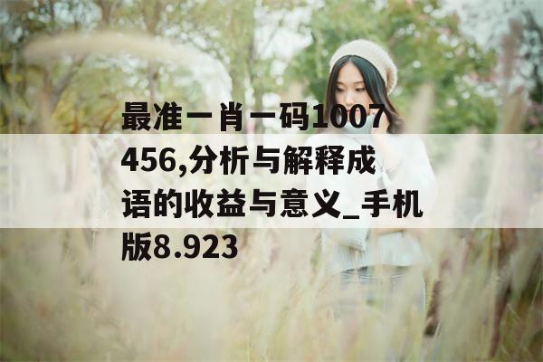 最准一肖一码1007456,分析与解释成语的收益与意义_手机版8.923