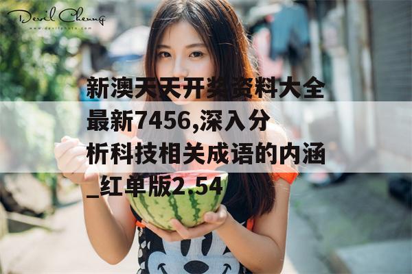 新澳天天开奖资料大全最新7456,深入分析科技相关成语的内涵_红单版2.54