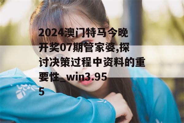 2024澳门特马今晚开奖07期管家婆,探讨决策过程中资料的重要性_win3.955