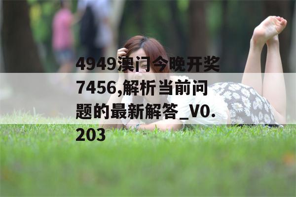 4949澳门今晚开奖7456,解析当前问题的最新解答_V0.203