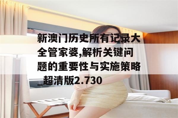 新澳门历史所有记录大全管家婆,解析关键问题的重要性与实施策略_超清版2.730