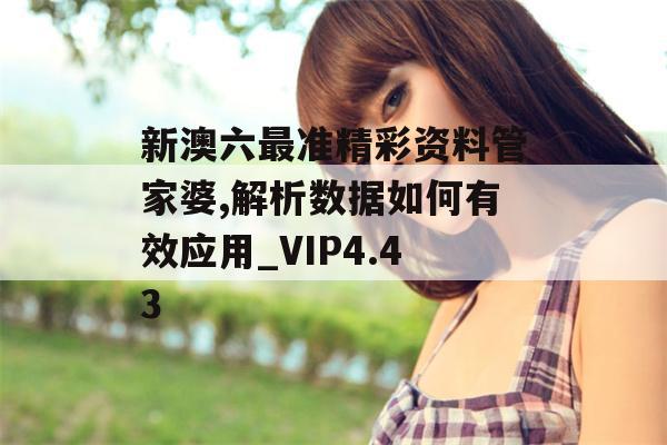 新澳六最准精彩资料管家婆,解析数据如何有效应用_VIP4.43