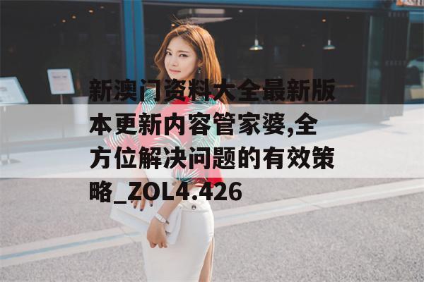 新澳门资料大全最新版本更新内容管家婆,全方位解决问题的有效策略_ZOL4.426