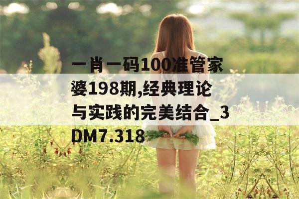 一肖一码100准管家婆198期,经典理论与实践的完美结合_3DM7.318