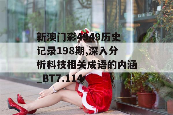 新澳门彩4949历史记录198期,深入分析科技相关成语的内涵_BT7.114