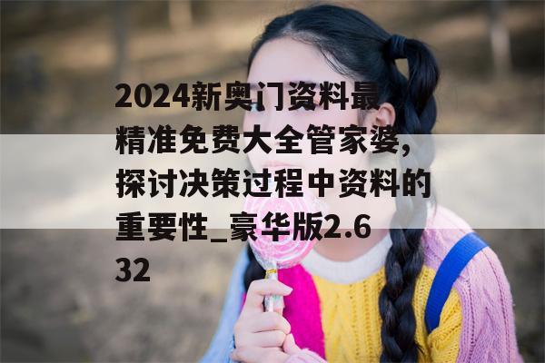 2024新奥门资料最精准免费大全管家婆,探讨决策过程中资料的重要性_豪华版2.632