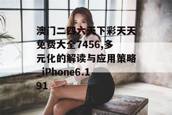 澳门二四六天下彩天天免费大全7456,多元化的解读与应用策略_iPhone6.191