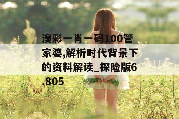 溴彩一肖一码100管家婆,解析时代背景下的资料解读_探险版6.805