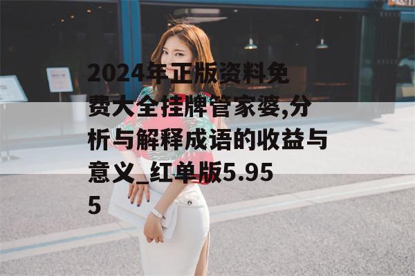 2024年正版资料免费大全挂牌管家婆,分析与解释成语的收益与意义_红单版5.955