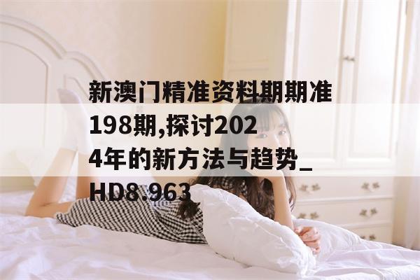 新澳门精准资料期期准198期,探讨2024年的新方法与趋势_HD8.963