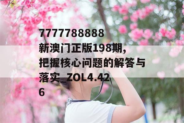 7777788888新澳门正版198期,把握核心问题的解答与落实_ZOL4.426