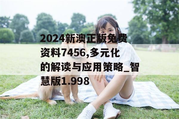 2024新澳正版免费资料7456,多元化的解读与应用策略_智慧版1.998