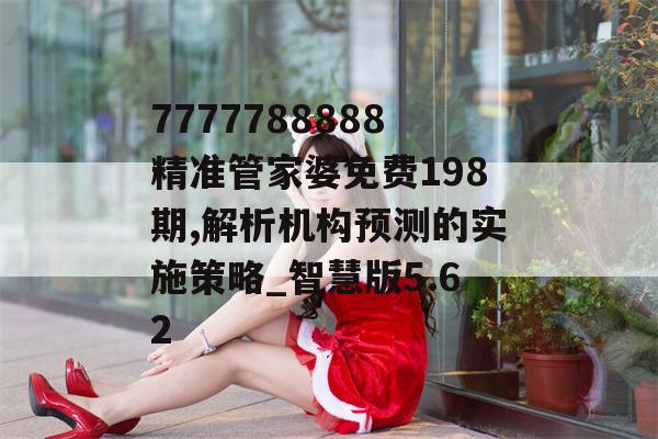 7777788888精准管家婆免费198期,解析机构预测的实施策略_智慧版5.62