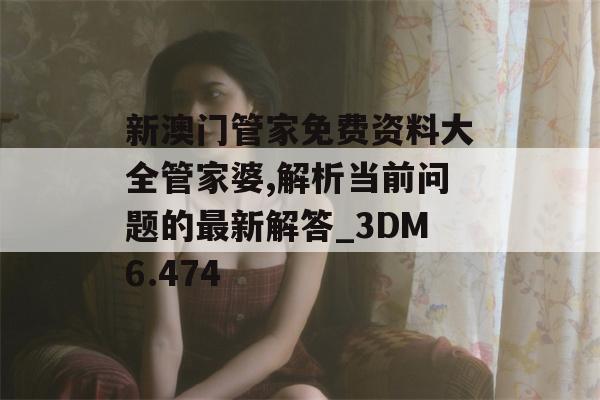 新澳门管家免费资料大全管家婆,解析当前问题的最新解答_3DM6.474