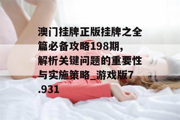 澳门挂牌正版挂牌之全篇必备攻略198期,解析关键问题的重要性与实施策略_游戏版7.931