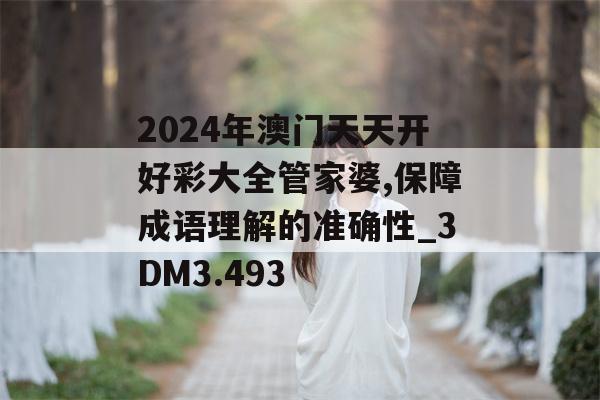 2024年澳门天天开好彩大全管家婆,保障成语理解的准确性_3DM3.493