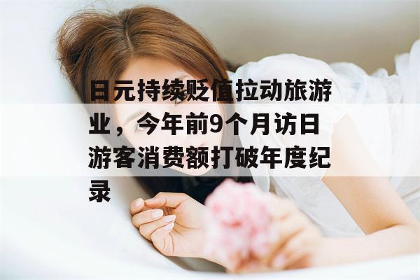 日元持续贬值拉动旅游业，今年前9个月访日游客消费额打破年度纪录