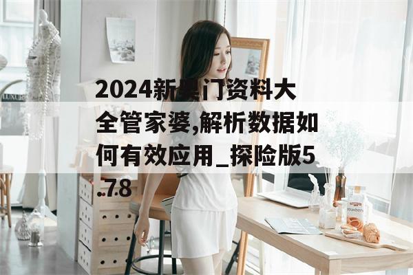 2024新奥门资料大全管家婆,解析数据如何有效应用_探险版5.78