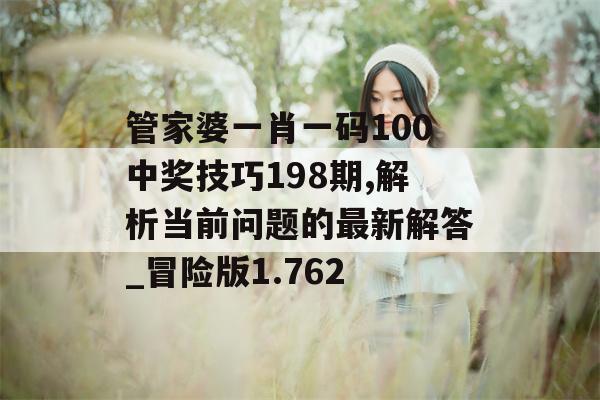 管家婆一肖一码100中奖技巧198期,解析当前问题的最新解答_冒险版1.762