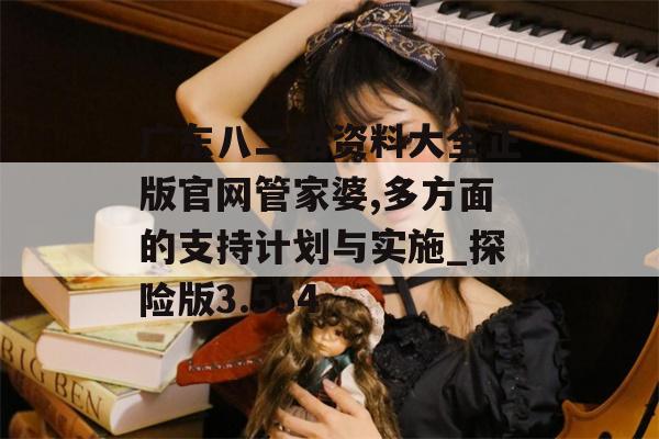 广东八二站资料大全正版官网管家婆,多方面的支持计划与实施_探险版3.554