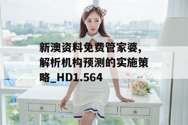 新澳资料免费管家婆,解析机构预测的实施策略_HD1.564