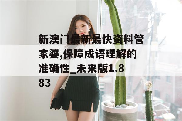 新澳门最新最快资料管家婆,保障成语理解的准确性_未来版1.883