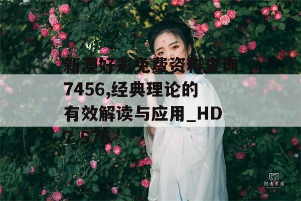 新澳好彩免费资料查询7456,经典理论的有效解读与应用_HD7.576