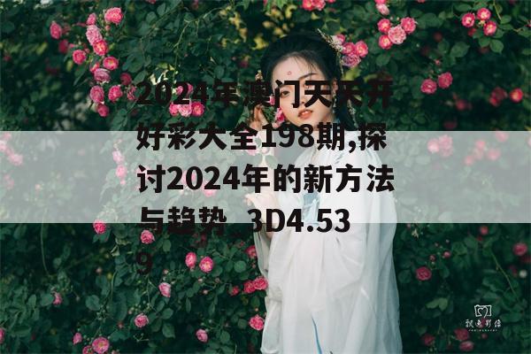 2024年澳门天天开好彩大全198期,探讨2024年的新方法与趋势_3D4.539