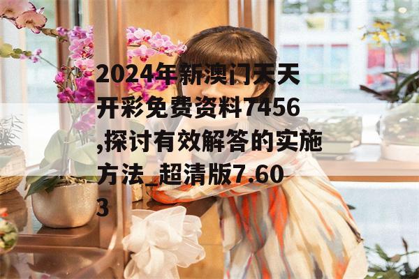 2024年新澳门天天开彩免费资料7456,探讨有效解答的实施方法_超清版7.603