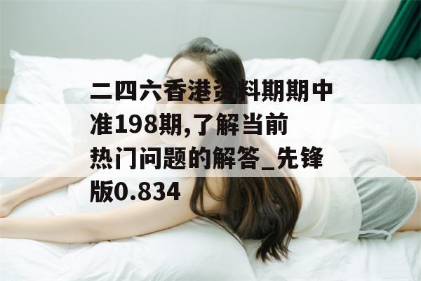 二四六香港资料期期中准198期,了解当前热门问题的解答_先锋版0.834