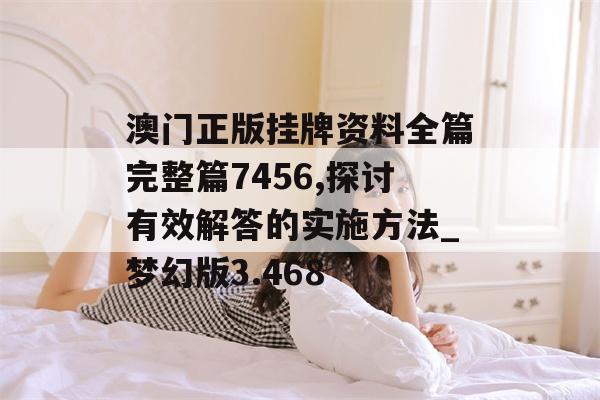 澳门正版挂牌资料全篇完整篇7456,探讨有效解答的实施方法_梦幻版3.468