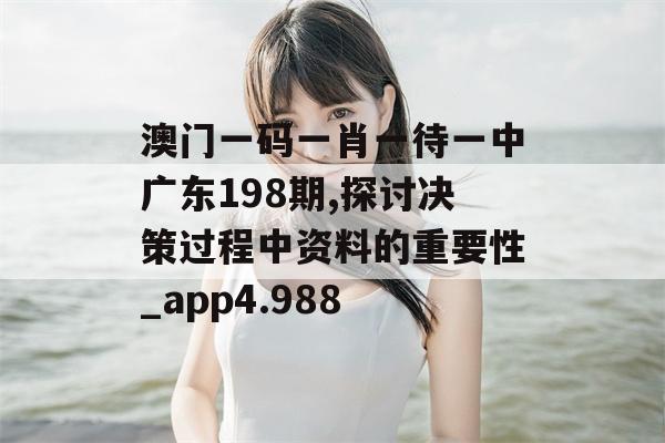 澳门一码一肖一待一中广东198期,探讨决策过程中资料的重要性_app4.988