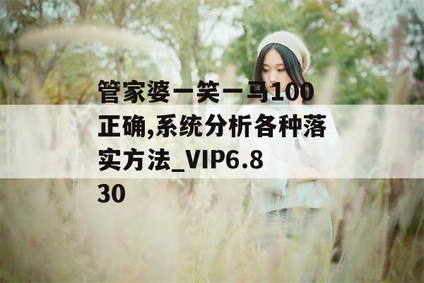 管家婆一笑一马100正确,系统分析各种落实方法_VIP6.830