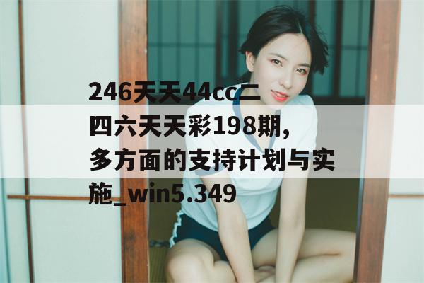 246天天44cc二四六天天彩198期,多方面的支持计划与实施_win5.349